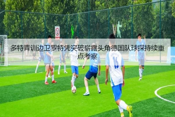 多特青训边卫罗特凭突破崭露头角德国队球探持续重点考察